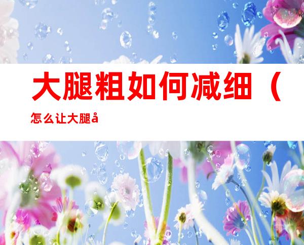 大腿粗如何减细（怎么让大腿变细）