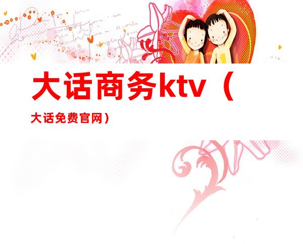 大话商务ktv(大话免费官网)