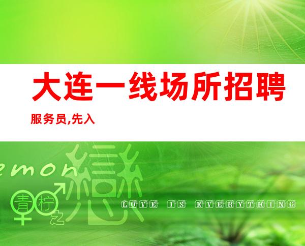 大连一线场所招聘服务员,先入为主经理团队