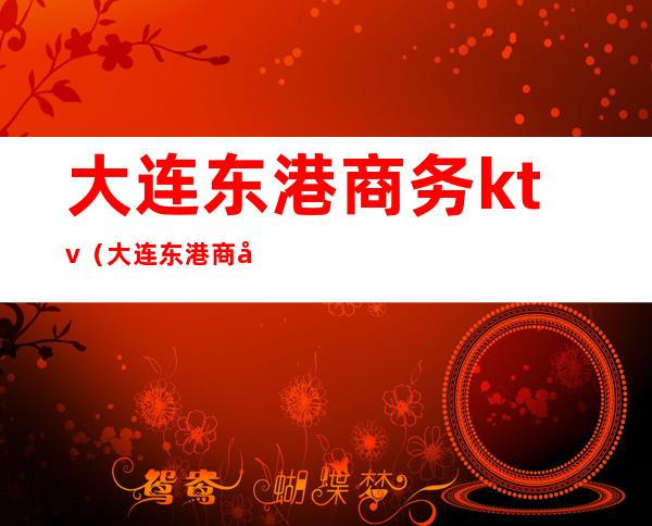 大连东港商务ktv（大连东港商务区房价）