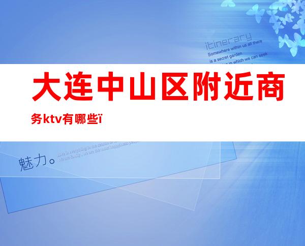 大连中山区附近商务ktv有哪些(大连市内ktv)