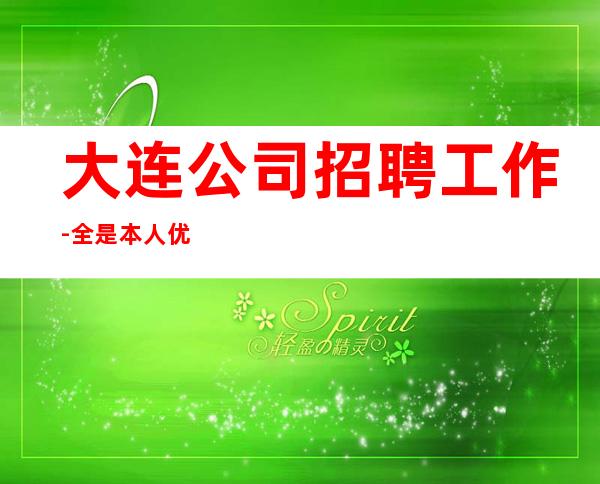 大连公司招聘工作-全是本人优质的客户