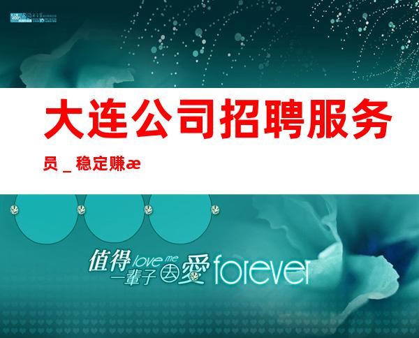 大连公司招聘服务员_稳定赚每天结清一个班