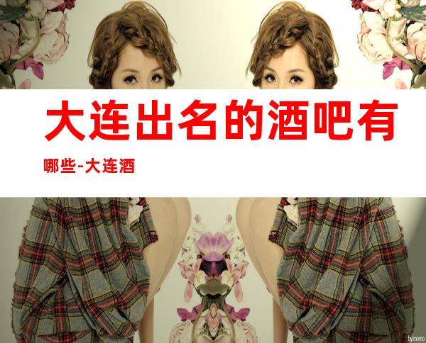 大连出名的酒吧有哪些-大连酒吧预订信息