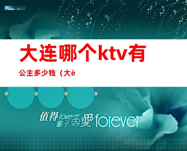 大连哪个ktv有公主多少钱(大连公主最多的ktv)