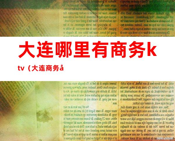 大连哪里有商务ktv(大连商务宾馆)