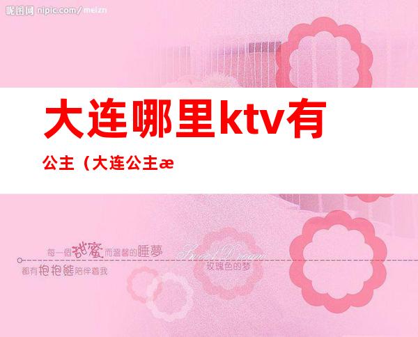 大连哪里ktv有公主（大连公主最多的ktv）