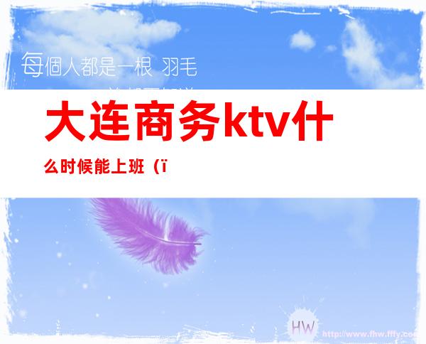 大连商务ktv什么时候能上班()