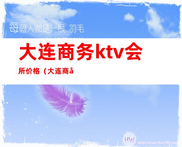 大连商务ktv会所价格(大连商务ktv消费水平)