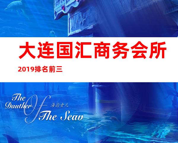 大连国汇商务会所2019排名前三ktv(大连高端商务会所排名)
