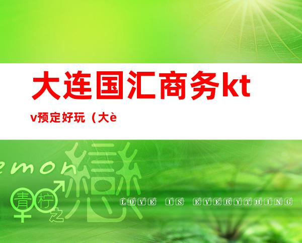 大连国汇商务ktv预定好玩（大连商务ktv消费水平）