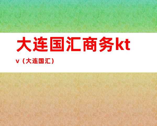 大连国汇商务ktv(大连 国汇)