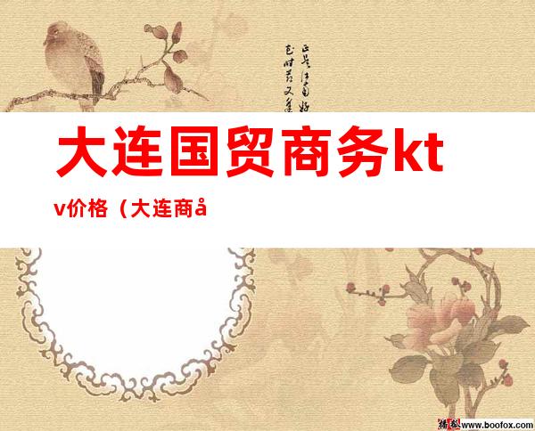 大连国贸商务ktv价格(大连商务ktv裸台)
