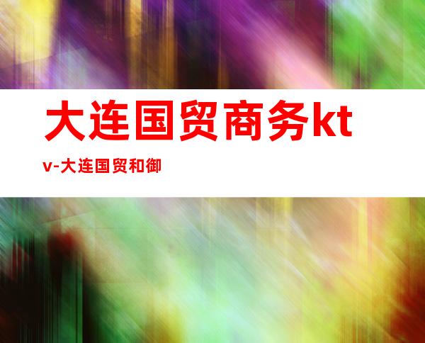 大连国贸商务ktv-大连国贸和御景为什么不亮