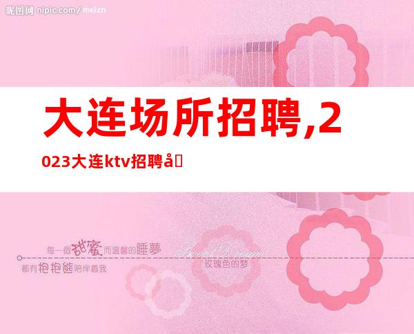 大连场所招聘,2023大连ktv招聘员工银装素裹