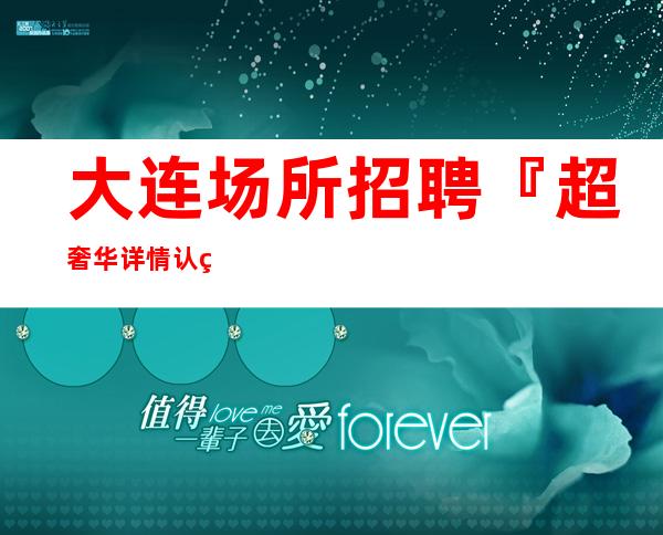 大连场所招聘『超奢华详情认真看完』