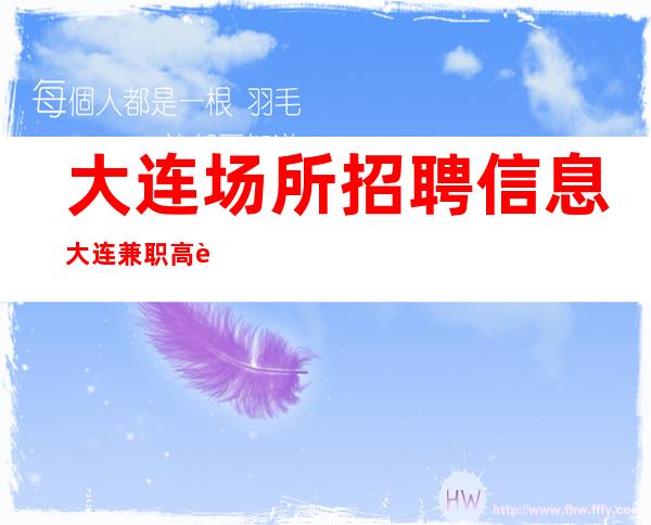 大连场所招聘信息大连兼职高薪时间灵活福利好