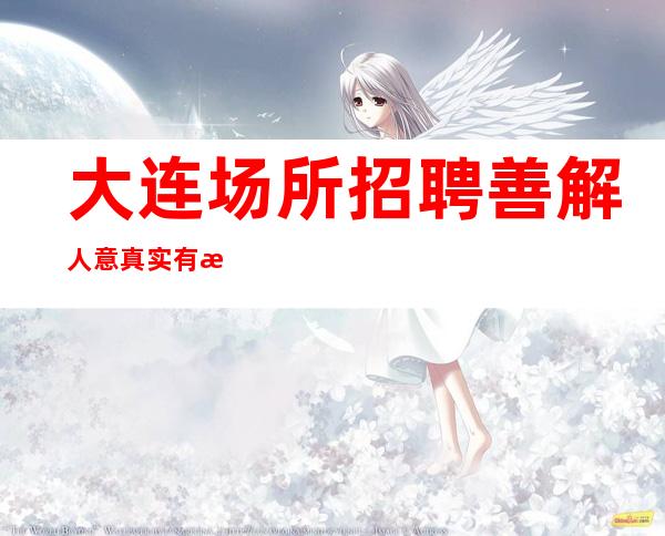 大连场所招聘 善解人意 真实有效