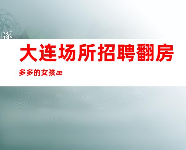 大连场所招聘翻房多多的女孩收银员