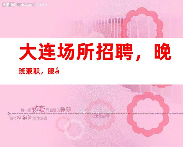 大连场所招聘,晚班兼职,服务员小时工