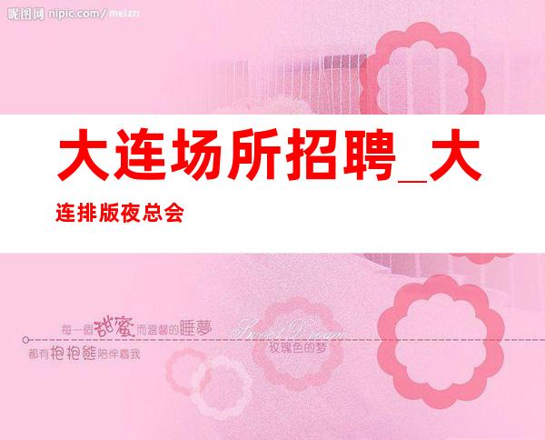 大连场所招聘_大连排版夜总会中低端车接自由孜孜不辍