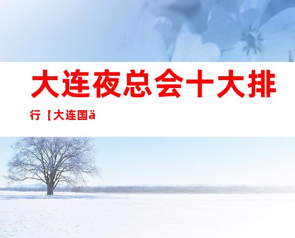 大连夜总会十大排行 【大连国会会所】详细简介