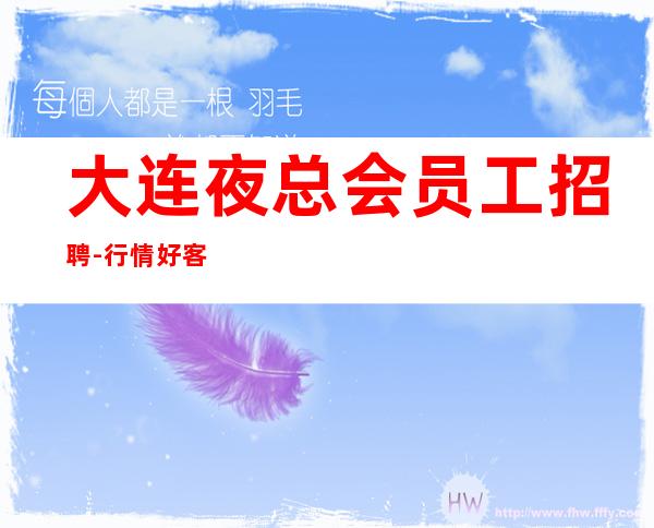 大连夜总会员工招聘-行情好客人素质好想上班联系我