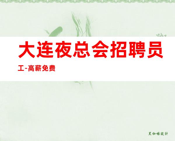 大连夜总会招聘员工-高薪免费上班收管理费押金是骗人