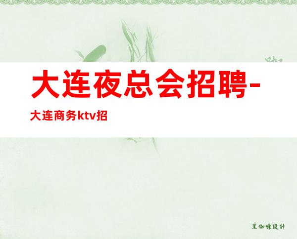 大连夜总会招聘-大连商务ktv招聘专业商务服务员上班率高