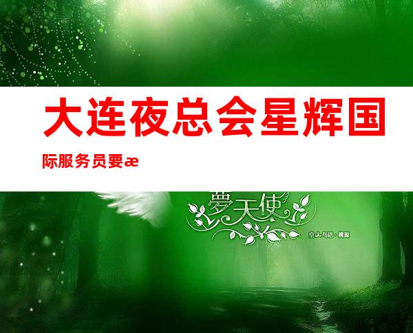 大连夜总会星辉国际服务员要求峥嵘岁月