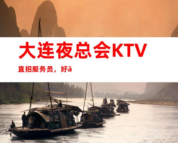大连夜总会KTV直招服务员,好上班、机会多,报销机票