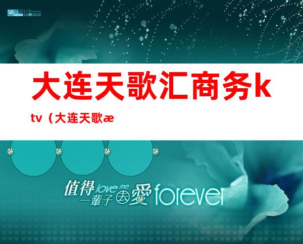 大连天歌汇商务ktv（大连天歌汇商务ktv图片）