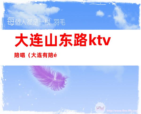 大连山东路ktv陪唱(大连有陪酒的KTV)