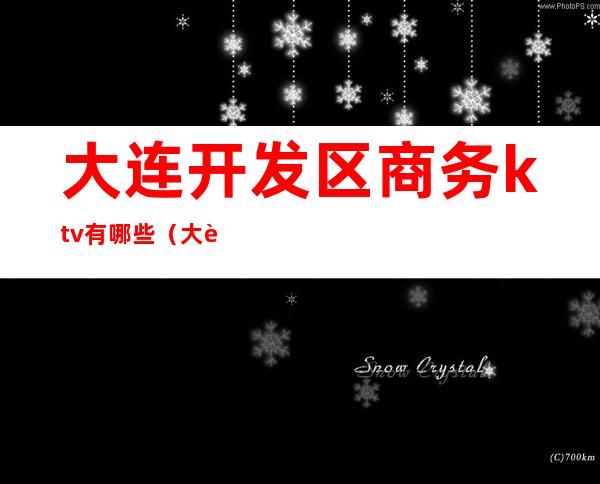 大连开发区商务ktv有哪些（大连开发区最好的KTV）
