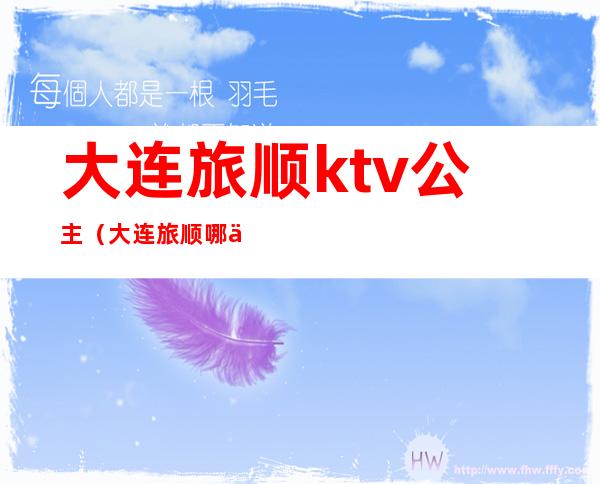 大连旅顺ktv公主(大连旅顺哪个ktv有公主)