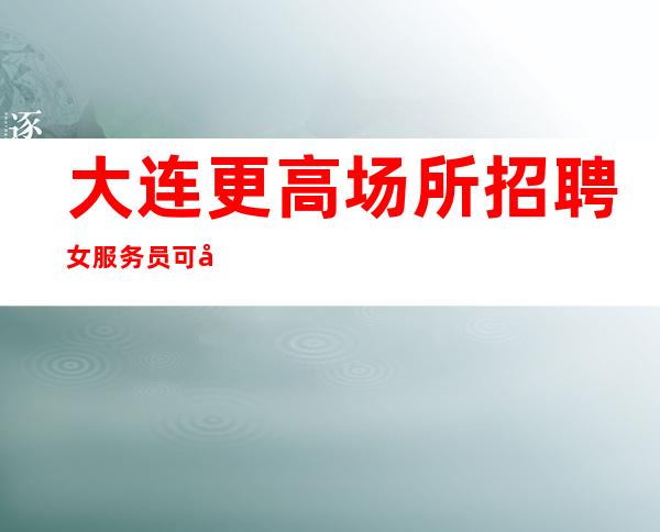 大连更高场所招聘女服务员可兼职