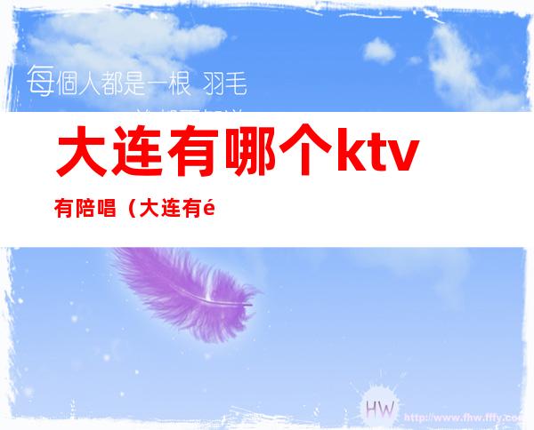 大连有哪个ktv有陪唱(大连有陪酒的KTV)
