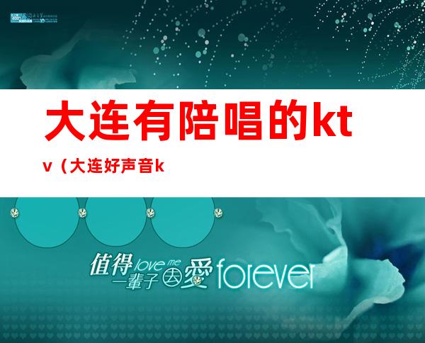 大连有陪唱的ktv(大连好声音ktv陪唱)