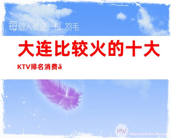 大连比较火的十大KTV排名/消费一次多少？