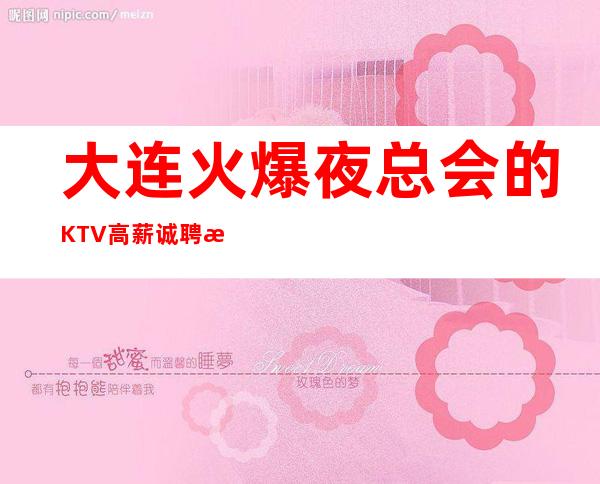 大连火爆夜总会的KTV高薪诚聘服务员,收入高,福利待遇好。生意稳定