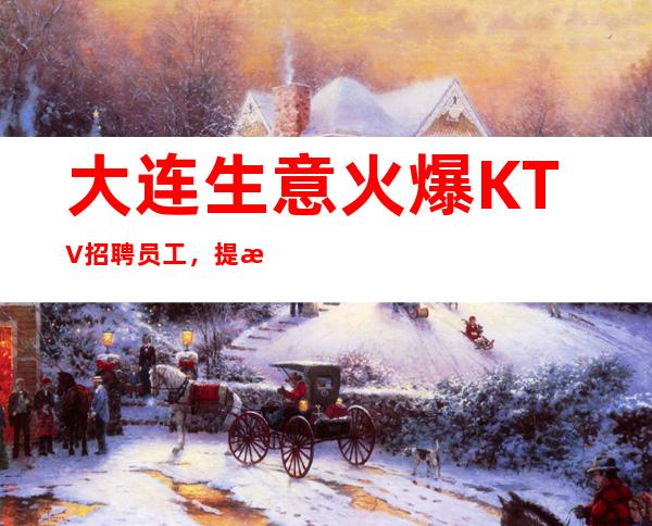 大连生意火爆KTV招聘员工,提成高,收入稳定,不压不欠