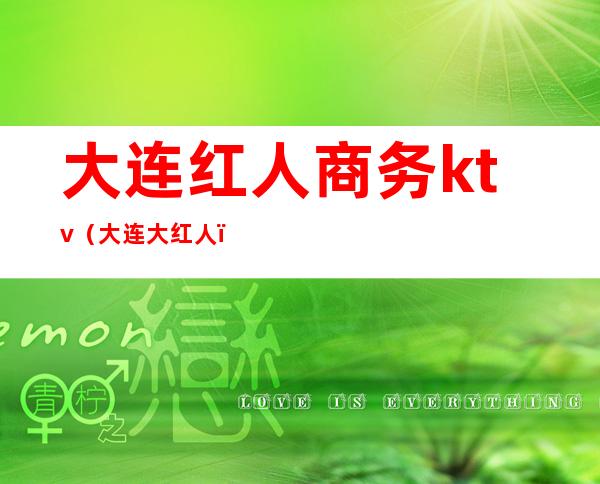 大连红人商务ktv(大连大红人)