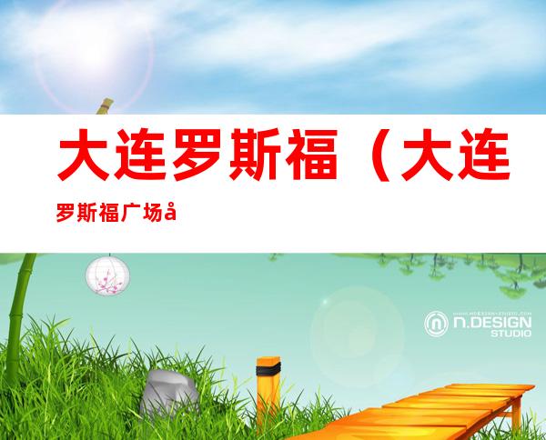 大连罗斯福(大连罗斯福广场开业时间)