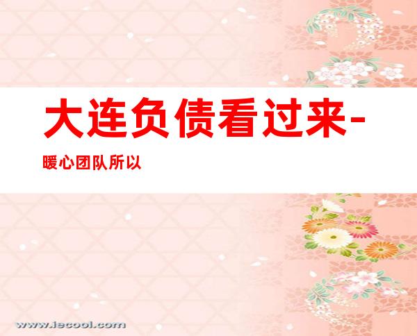 大连负债看过来-暖心团队所以要更努力