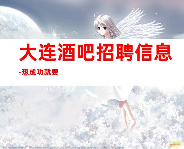 大连酒吧招聘信息-想成功就要大胆去闯