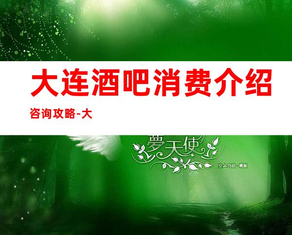 大连酒吧消费介绍咨询攻略-大连酒吧包房线上预订