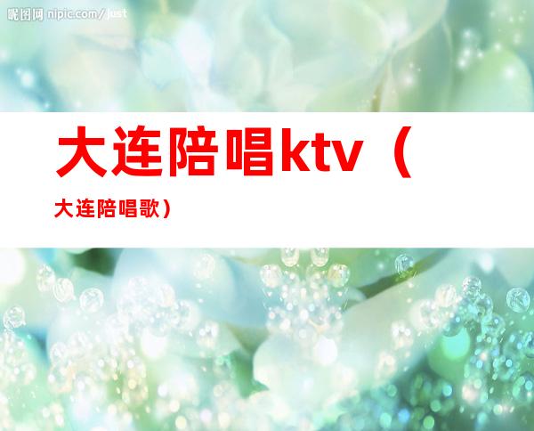 大连陪唱ktv（大连陪唱歌）
