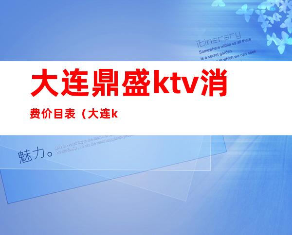 大连鼎盛ktv消费价目表(大连ktv团购)