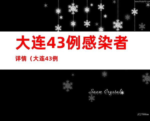 大连43例感染者详情(大连43例感染者详情公布)