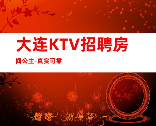 大连KTV招聘房间公主-真实可靠非中介